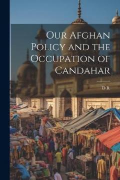Our Afghan Policy and the Occupation of Candahar