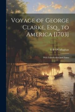 Coperta cărții Voyage of George Clarke, Esq., to America [1703]: With Introduction and Notes