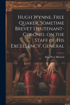 Hugh Wynne, Free Quaker, Sometime Brevet Lieutenant-colonel on the Staff of His Excellency, General