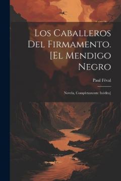 Los Caballeros Del Firmamento. [El mendigo negro: Novela, completamente inédita]