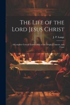 Coperta cărții The Life of the Lord Jesus Christ: A Complete Critical Examination of the Origin, Contents, and Conn