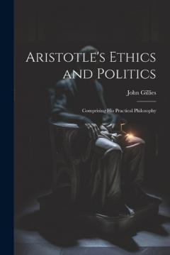 Coperta cărții Aristotle's Ethics and Politics: Comprising his Practical Philosophy