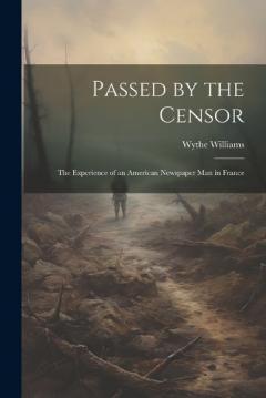 Coperta cărții Passed by the Censor; the Experience of an American Newspaper man in France
