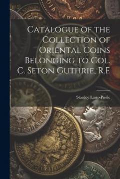 Catalogue of the Collection of Oriental Coins Belonging to Col. C. Seton Guthrie, R.E