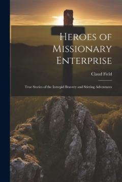 Coperta cărții Heroes of Missionary Enterprise: True Stories of the Intrepid Bravery and Stirring Adventures