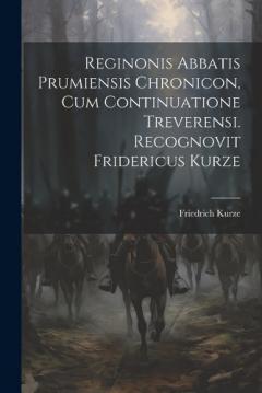 Reginonis Abbatis Prumiensis Chronicon, Cum Continuatione Treverensi. Recognovit Fridericus Kurze