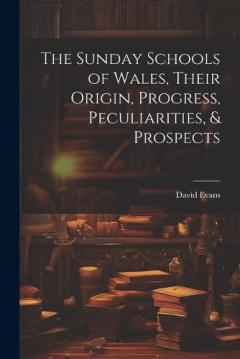 Coperta cărții The Sunday Schools of Wales, Their Origin, Progress, Peculiarities, & Prospects