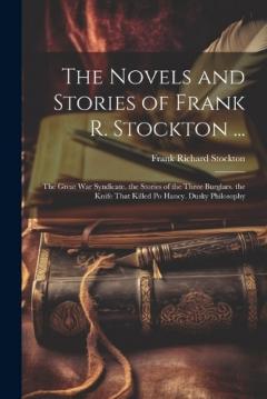 The Novels and Stories of Frank R. Stockton ...: The Great War Syndicate. the Stories of the Three Burglars. the Knife That Killed Po Hancy. Dusky Philosophy