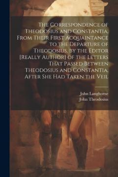 Coperta cărții The Correspondence of Theodosius and Constantia, From Their First Acquaintance to the Departure of Theodosius, by the Editor [Really Author] of the Letters That Passed Between Theodosius and Constantia, After She Had Taken the Veil