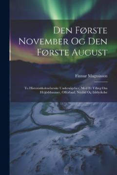 Den Første November Og Den Første August: To Historiskkalendariske Undersögelser, Med Et Tillæg Om Höjtidsbauner, Offerbaal, Nödild Og Ilddyrkelse