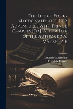 Coperta cărții The Life of Flora Macdonald, and Her Adventures With Prince Charles [Ed.] With a Life of the Author by A. Mackenzie