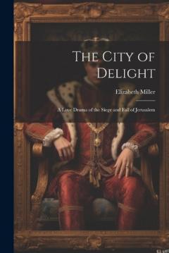 Coperta cărții The City of Delight: A Love Drama of the Siege and Fall of Jerusalem