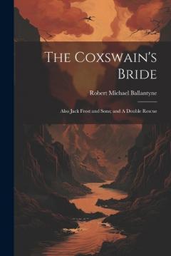 The Coxswain's Bride: Also Jack Frost and Sons; and A Double Rescue