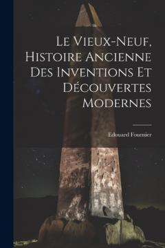 Coperta cărții Le Vieux-Neuf, Histoire Ancienne des Inventions et Découvertes Modernes