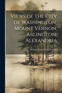 Coperta cărții Views of the City of Washington, Mount Vernon, Arlington, Alexandria