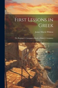 Coperta cărții First Lessons in Greek: The Beginner's Companion-Book to Hadley's Grammar