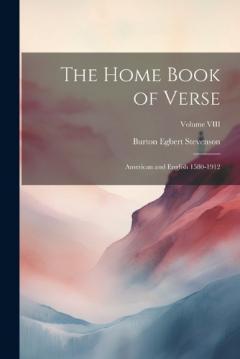 The Home Book of Verse: American and English 1580-1912; Volume VIII