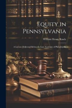 Equity in Pennsylvania: A Lecture Delivered Before the Law Academy of Philadelphia