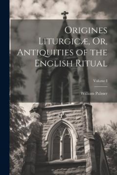 Coperta cărții Origines Liturgicæ, Or, Antiquities of the English Ritual; Volume I