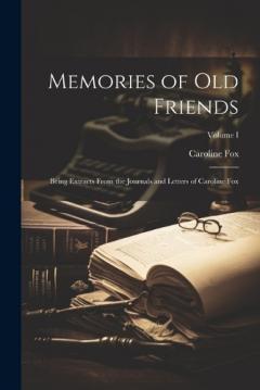 Memories of Old Friends: Being Extracts From the Journals and Letters of Caroline Fox; Volume I