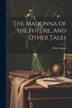 The Madonna of the Future, And Other Tales