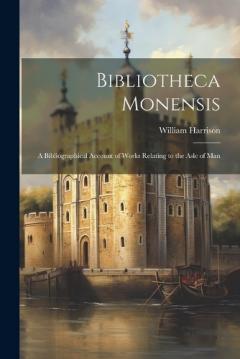 Coperta cărții Bibliotheca Monensis: A Bibliographical Account of Works Relating to the Asle of Man