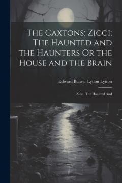 Coperta cărții The Caxtons; Zicci; The Haunted and the Haunters Or the House and the Brain: Zicci. The Haunted And