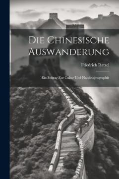 Die Chinesische Auswanderung: Ein Beitrag zur Cultur und Handelsgeographie