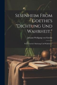 Sesenheim From Goethe's "Dichtung und Wahrheit.": From Goethe's"dichtung und Wahrheit,"