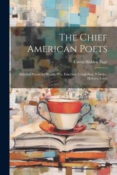 Coperta cărții The Chief American Poets: Selected Poems by Bryant, Poe, Emerson, Longfellow, Whittier, Holmes, Lowe