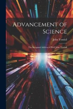 Advancement of Science: The Inaugural Address of Prof. John Tyndall