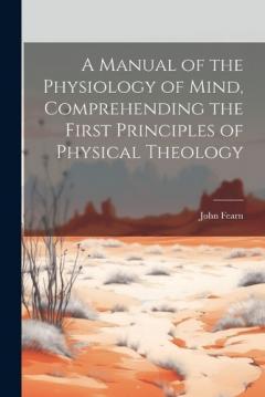 Coperta cărții A Manual of the Physiology of Mind, Comprehending the First Principles of Physical Theology