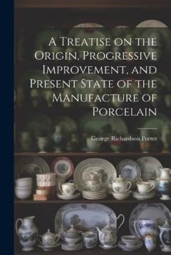 Coperta cărții A Treatise on the Origin, Progressive Improvement, and Present State of the Manufacture of Porcelain