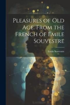 Pleasures of Old Age. From the French of Emile Souvestre