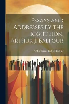 Coperta cărții Essays and Addresses by the Right Hon. Arthur J. Balfour