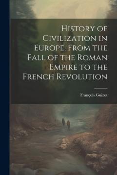 History of Civilization in Europe, From the Fall of the Roman Empire to the French Revolution