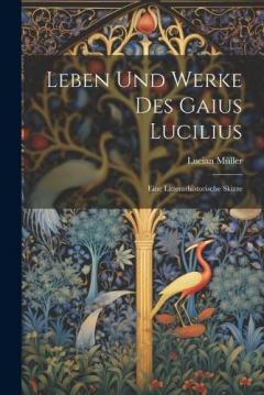 Leben und Werke des Gaius Lucilius: Eine Litterarhistorische Skizze