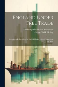 England Under Free Trade: An Address Delivered to the Sheffield Junior Liberal Association, 8th Nove