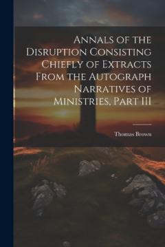 Annals of the Disruption Consisting Chiefly of Extracts From the Autograph Narratives of Ministries, Part III
