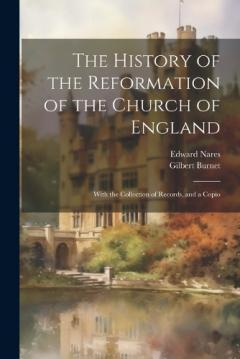 Coperta cărții The History of the Reformation of the Church of England; With the Collection of Records, and a Copio