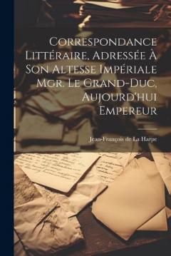 Correspondance littéraire, adressée à Son Altesse Impériale Mgr. le Grand-duc, aujourd'hui Empereur