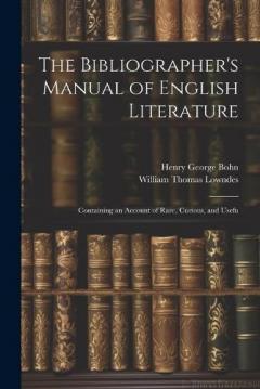 The Bibliographer's Manual of English Literature: Containing an Account of Rare, Curious, and Usefu