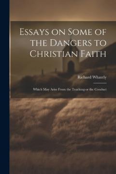 Essays on Some of the Dangers to Christian Faith: Which may Arise From the Teaching or the Conduct