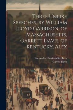 Coperta cărții Three Unlike Speeches, by William Lloyd Garrison, of Massachusetts, Garrett Davis, of Kentucky, Alex