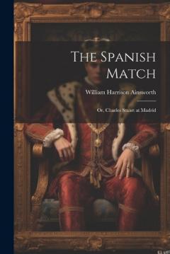 The Spanish Match: Or, Charles Stuart at Madrid