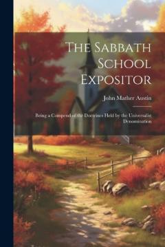 Coperta cărții The Sabbath School Expositor: Being a Compend of the Doctrines Held by the Universalist Denomination
