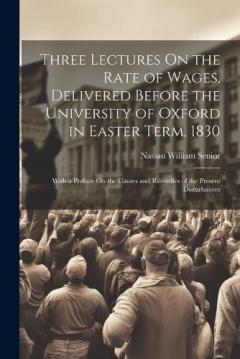 Coperta cărții Three Lectures On the Rate of Wages, Delivered Before the University of Oxford in Easter Term, 1830: With a Preface On the Causes and Remedies of the Present Disturbances
