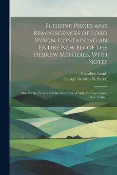 Coperta cărții Fugitive Pieces and Reminiscences of Lord Byron, Containing an Entire New Ed. of the Hebrew Melodies, With Notes: Also Poetry, Letters and Recollections of Lady Caroline Lamb. by I. Nathan