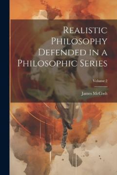 Realistic Philosophy Defended in a Philosophic Series; Volume 2