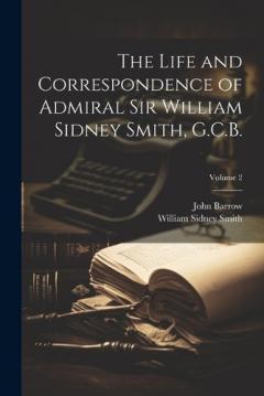 Coperta cărții The Life and Correspondence of Admiral Sir William Sidney Smith, G.C.B.; Volume 2